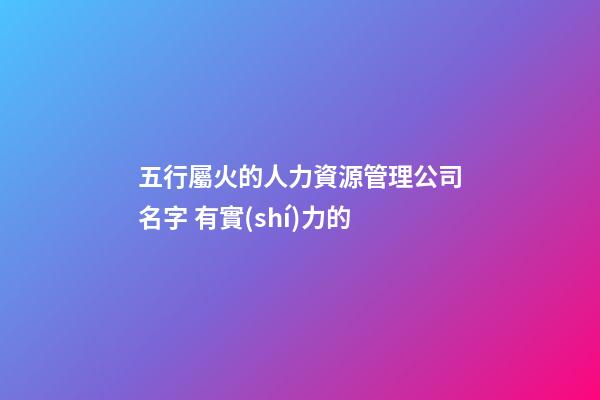 五行屬火的人力資源管理公司名字 有實(shí)力的